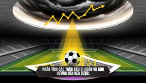 Phân tích các trận đấu bị hoãn và ảnh hưởng đến kèo cược.